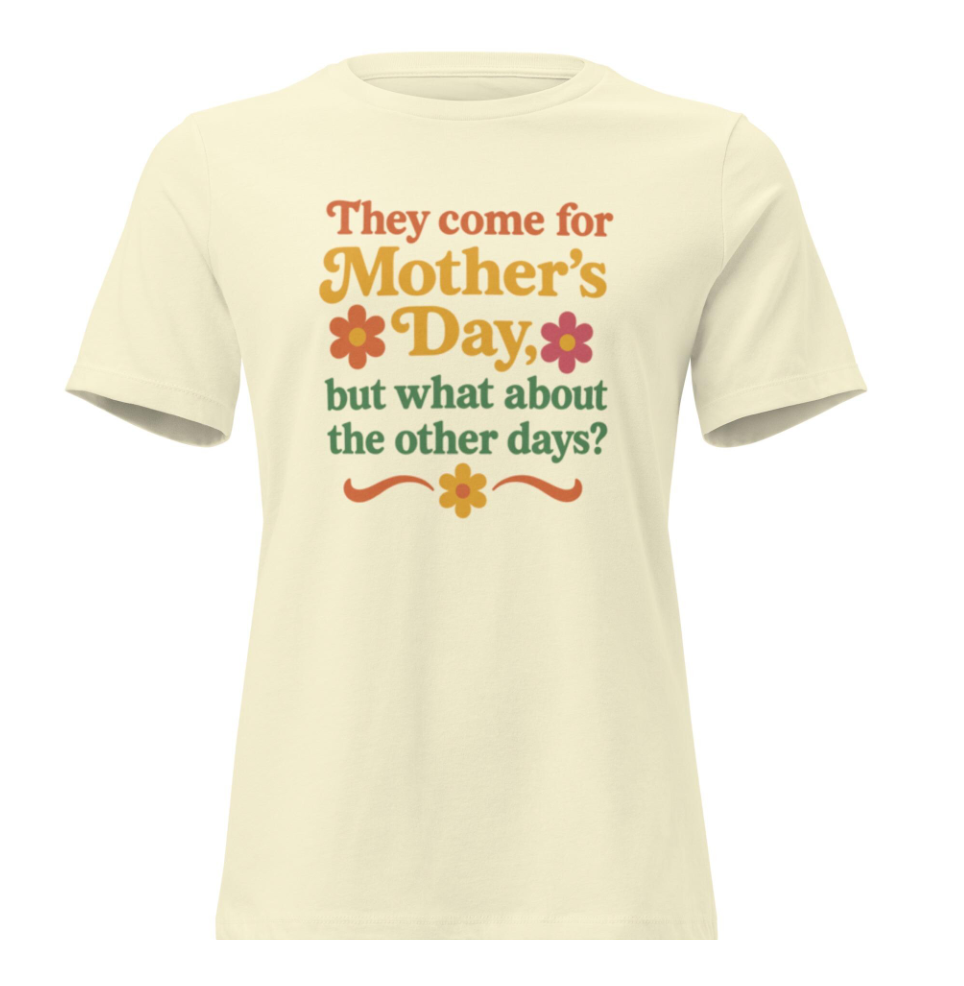 What About the Other Days T Shirt ? ( Mother's Day)